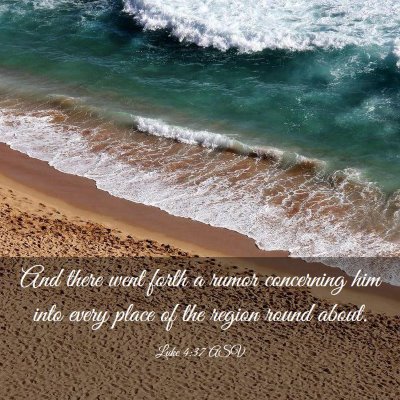 Picture 03 - Luke 4:37 ASV - And there went forth a rumor concerning him into - Bible Verse Picture