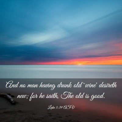 Picture 03 - Luke 5:39 ASV - And no man having drunk old `wine' desireth new; - Bible Verse Picture