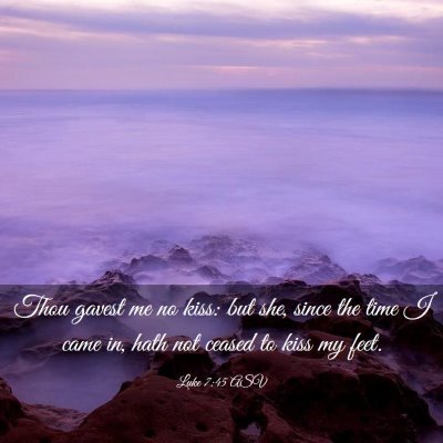 Picture 03 - Luke 7:45 ASV - Thou gavest me no kiss: but she, since the time I - Bible Verse Picture