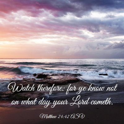 Picture 03 - Matthew 24:42 ASV - Watch therefore: for ye know not on what day your - Bible Verse Picture