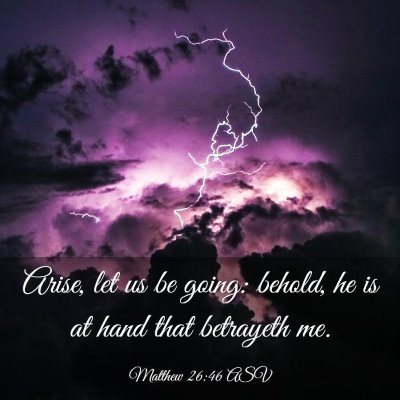 Picture 03 - Matthew 26:46 ASV - Arise, let us be going: behold, he is at hand - Bible Verse Picture