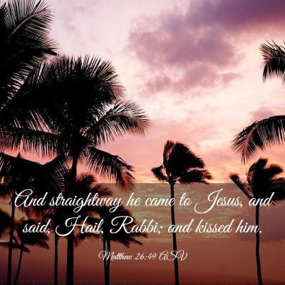 Picture 03 - Matthew 26:49 ASV - And straightway he came to Jesus, and said, Hail, - Bible Verse Picture
