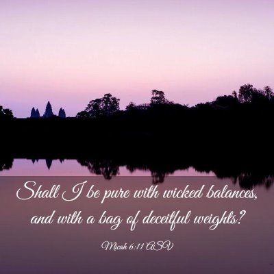 Picture 03 - Micah 6:11 ASV - Shall I be pure with wicked balances, and with a - Bible Verse Picture