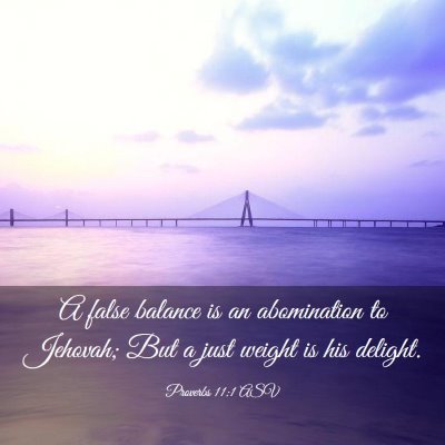 Picture 03 - Proverbs 11:1 ASV - A false balance is an abomination to Jehovah; But - Bible Verse Picture