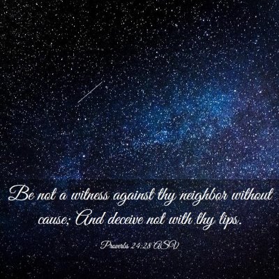 Picture 03 - Proverbs 24:28 ASV - Be not a witness against thy neighbor without - Bible Verse Picture