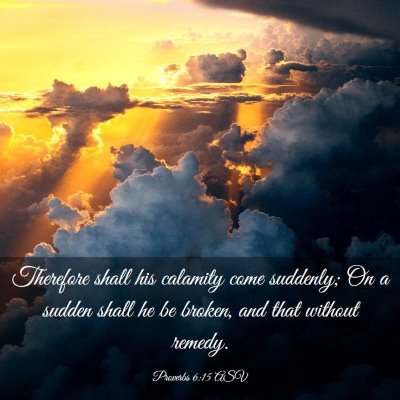 Picture 03 - Proverbs 6:15 ASV - Therefore shall his calamity come suddenly; On a - Bible Verse Picture
