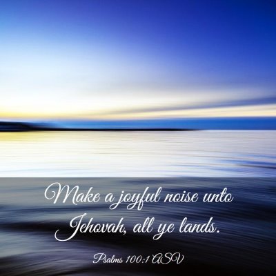 Picture 03 - Psalms 100:1 ASV - Make a joyful noise unto Jehovah, all ye - Bible Verse Picture