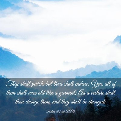 Picture 03 - Psalms 102:26 ASV - They shall perish, but thou shalt endure; Yea, - Bible Verse Picture
