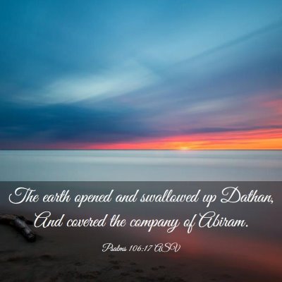 Picture 03 - Psalms 106:17 ASV - The earth opened and swallowed up Dathan, And - Bible Verse Picture