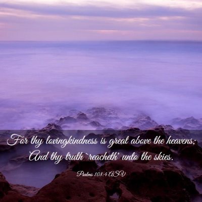 Picture 03 - Psalms 108:4 ASV - For thy lovingkindness is great above the - Bible Verse Picture