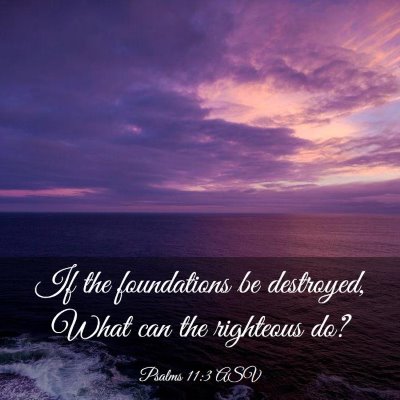 Picture 03 - Psalms 11:3 ASV - If the foundations be destroyed, What can the - Bible Verse Picture