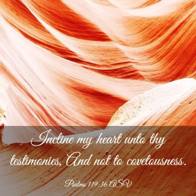 Picture 03 - Psalms 119:36 ASV - Incline my heart unto thy testimonies, And not to - Bible Verse Picture