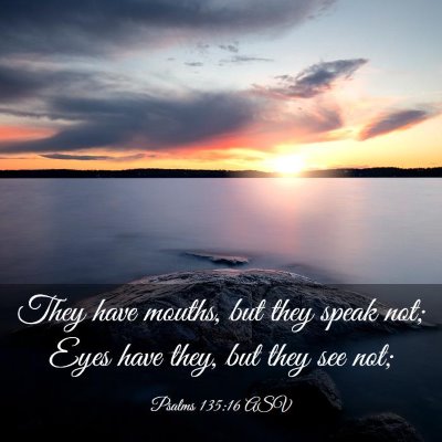 Picture 03 - Psalms 135:16 ASV - They have mouths, but they speak not; Eyes have - Bible Verse Picture