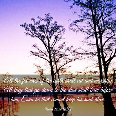 Picture 03 - Psalms 22:29 ASV - All the fat ones of the earth shall eat and - Bible Verse Picture