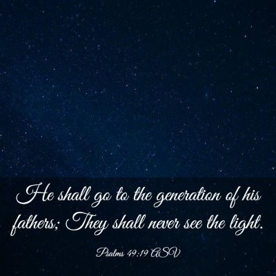Picture 03 - Psalms 49:19 ASV - He shall go to the generation of his fathers; - Bible Verse Picture