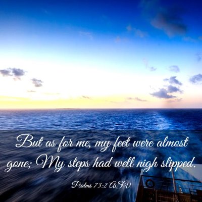 Picture 03 - Psalms 73:2 ASV - But as for me, my feet were almost gone; My steps - Bible Verse Picture