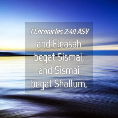 Picture 04 - 1 Chronicles 2:40 ASV - and Eleasah begat Sismai, and Sismai begat - Bible Verse Picture