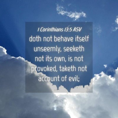 Picture 04 - 1 Corinthians 13:5 ASV - doth not behave itself unseemly, seeketh not its - Bible Verse Picture
