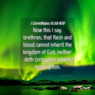 Picture 04 - 1 Corinthians 15:50 ASV - Now this I say, brethren, that flesh and blood - Bible Verse Picture