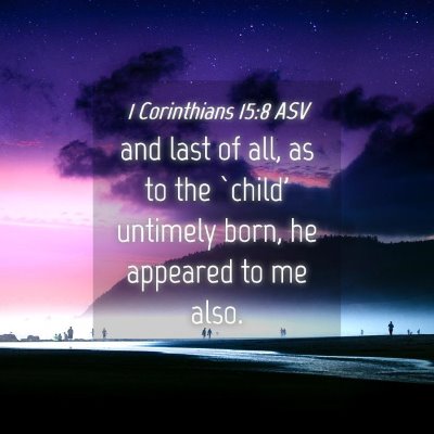Picture 04 - 1 Corinthians 15:8 ASV - and last of all, as to the `child' untimely born, - Bible Verse Picture
