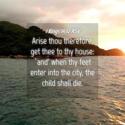 Picture 04 - 1 Kings 14:12 ASV - Arise thou therefore, get thee to thy house: - Bible Verse Picture
