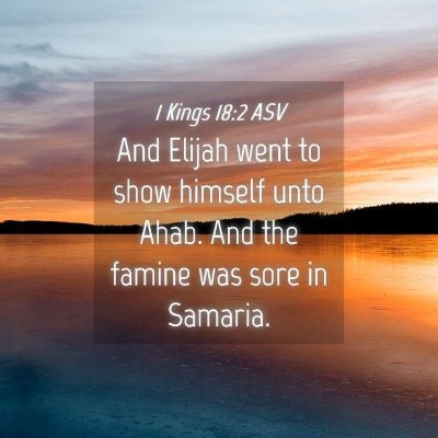 Picture 04 - 1 Kings 18:2 ASV - And Elijah went to show himself unto Ahab. And - Bible Verse Picture
