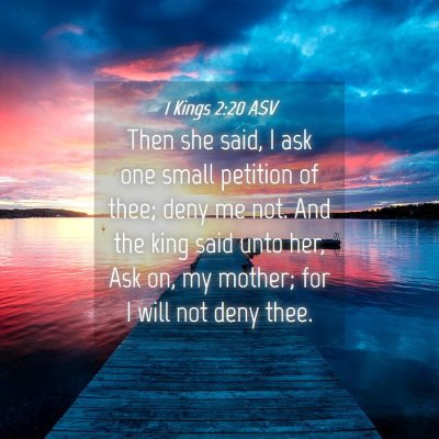 Picture 04 - 1 Kings 2:20 ASV - Then she said, I ask one small petition of thee; - Bible Verse Picture
