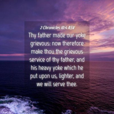 Picture 04 - 2 Chronicles 10:4 ASV - Thy father made our yoke grievous: now therefore - Bible Verse Picture