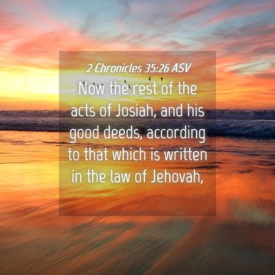 Picture 04 - 2 Chronicles 35:26 ASV - Now the rest of the acts of Josiah, and his good - Bible Verse Picture