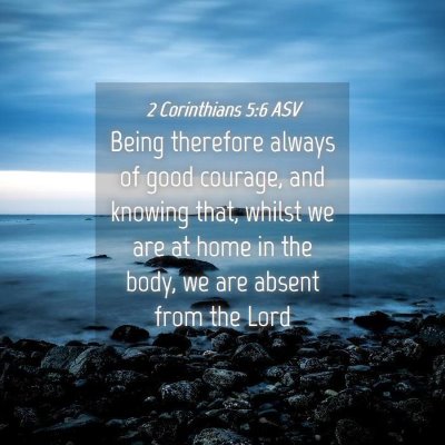 Picture 04 - 2 Corinthians 5:6 ASV - Being therefore always of good courage, and - Bible Verse Picture