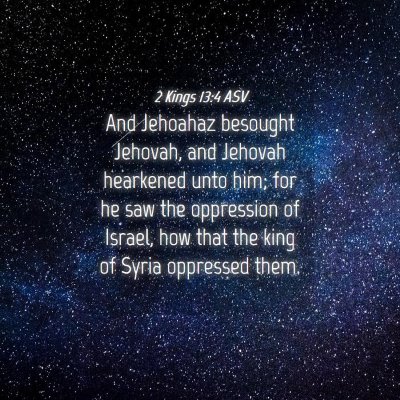 Picture 04 - 2 Kings 13:4 ASV - And Jehoahaz besought Jehovah, and Jehovah - Bible Verse Picture