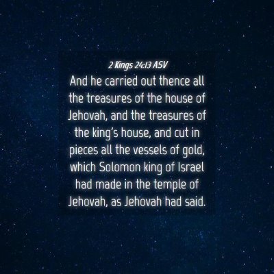Picture 04 - 2 Kings 24:13 ASV - And he carried out thence all the treasures of - Bible Verse Picture