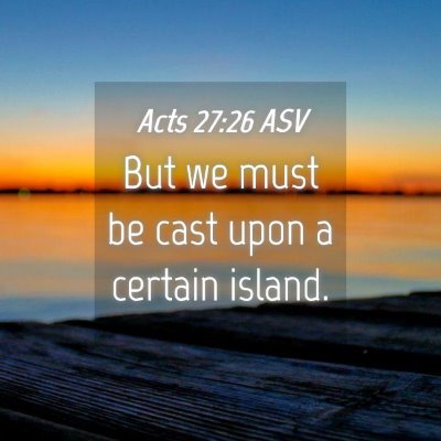 Picture 04 - Acts 27:26 ASV - But we must be cast upon a certain - Bible Verse Picture