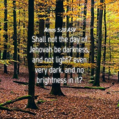 Picture 04 - Amos 5:20 ASV - Shall not the day of Jehovah be darkness, and not - Bible Verse Picture