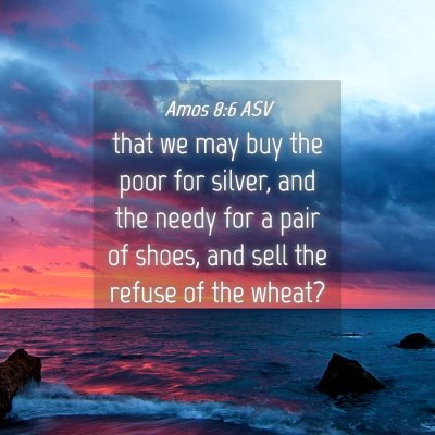 Picture 04 - Amos 8:6 ASV - that we may buy the poor for silver, and the - Bible Verse Picture