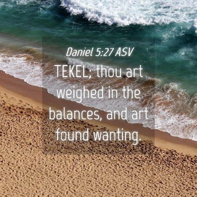 Picture 04 - Daniel 5:27 ASV - TEKEL; thou art weighed in the balances, and art - Bible Verse Picture