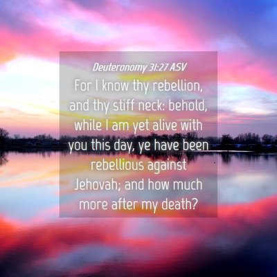 Picture 04 - Deuteronomy 31:27 ASV - For I know thy rebellion, and thy stiff neck: - Bible Verse Picture