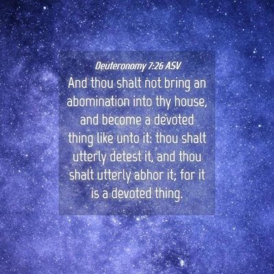 Picture 04 - Deuteronomy 7:26 ASV - And thou shalt not bring an abomination into thy - Bible Verse Picture