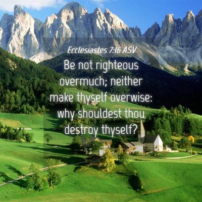 Picture 04 - Ecclesiastes 7:16 ASV - Be not righteous overmuch; neither make thyself - Bible Verse Picture