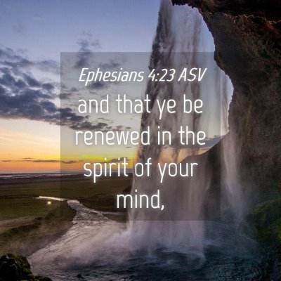 Picture 04 - Ephesians 4:23 ASV - and that ye be renewed in the spirit of your - Bible Verse Picture