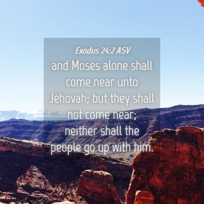 Picture 04 - Exodus 24:2 ASV - and Moses alone shall come near unto Jehovah; but - Bible Verse Picture