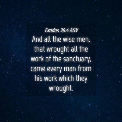 Picture 04 - Exodus 36:4 ASV - And all the wise men, that wrought all the work - Bible Verse Picture