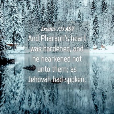 Picture 04 - Exodus 7:13 ASV - And Pharaoh's heart was hardened, and he - Bible Verse Picture