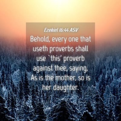 Picture 04 - Ezekiel 16:44 ASV - Behold, every one that useth proverbs shall use - Bible Verse Picture