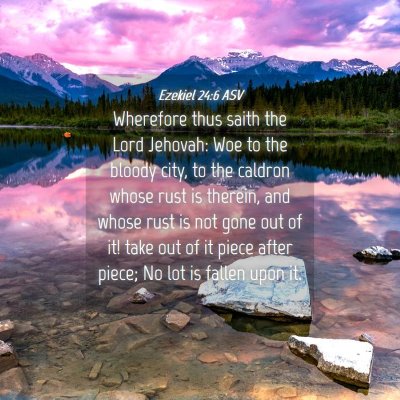 Picture 04 - Ezekiel 24:6 ASV - Wherefore thus saith the Lord Jehovah: Woe to the - Bible Verse Picture
