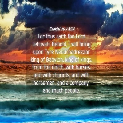 Picture 04 - Ezekiel 26:7 ASV - For thus saith the Lord Jehovah: Behold, I will - Bible Verse Picture