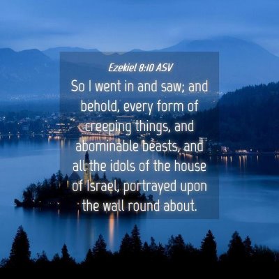 Picture 04 - Ezekiel 8:10 ASV - So I went in and saw; and behold, every form of - Bible Verse Picture