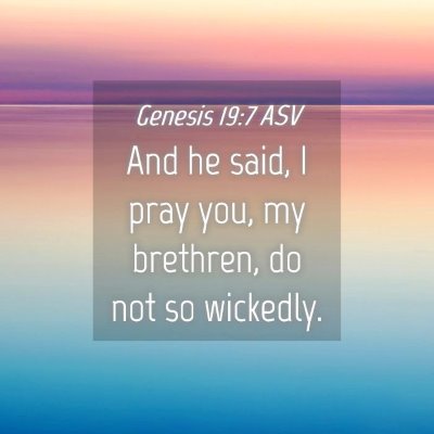Picture 04 - Genesis 19:7 ASV - And he said, I pray you, my brethren, do not so - Bible Verse Picture