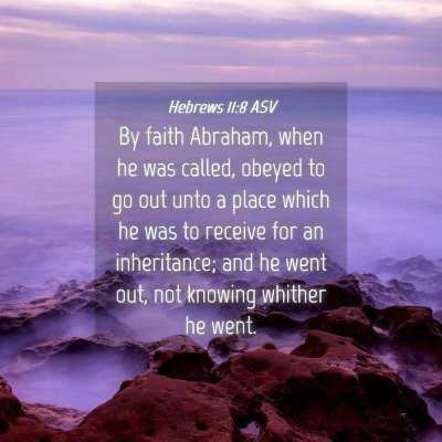 Picture 04 - Hebrews 11:8 ASV - By faith Abraham, when he was called, obeyed to - Bible Verse Picture