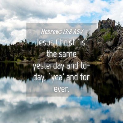 Picture 04 - Hebrews 13:8 ASV - Jesus Christ `is' the same yesterday and to-day, - Bible Verse Picture